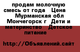 продам молочную смесь от года › Цена ­ 20 - Мурманская обл., Мончегорск г. Дети и материнство » Детское питание   